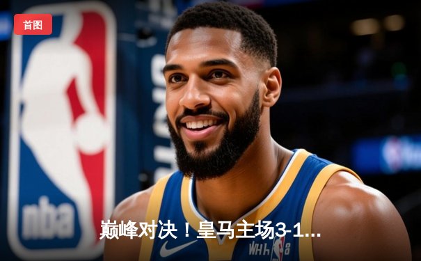 巅峰对决！皇马主场3-1力克曼城，维尼修斯2射1传闪耀伯纳乌