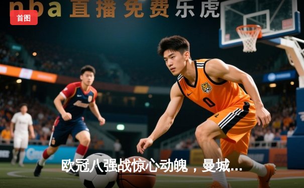 欧冠八强战惊心动魄，曼城3-2逆转拜仁晋级四强