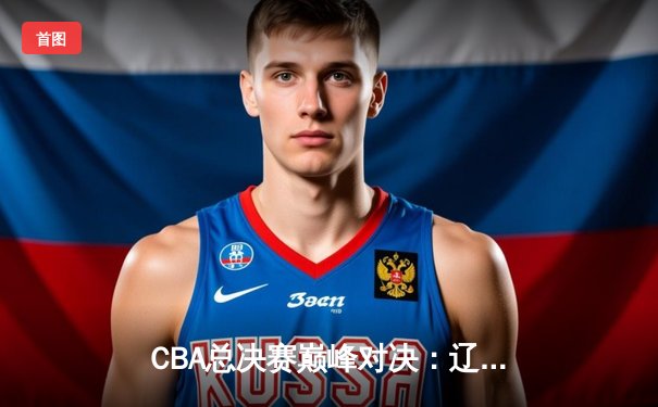 CBA总决赛巅峰对决：辽宁本钢逆转浙江广厦，赵继伟狂砍30分带队斩获队史第三冠