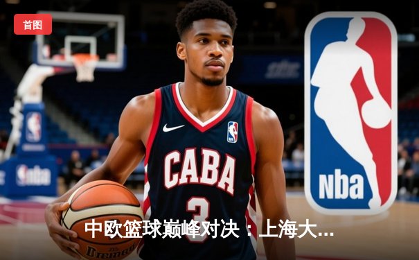 中欧篮球巅峰对决：上海大鲨鱼加时险胜柏林阿尔巴，王哲林砍28+15主宰内线