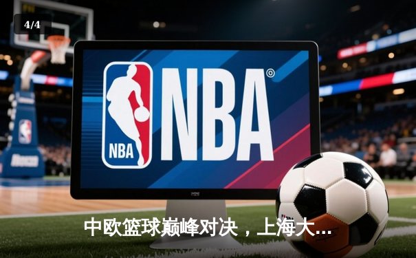 中欧篮球巅峰对决，上海大鲨鱼主场逆转柏林阿尔巴迎首胜 - 4