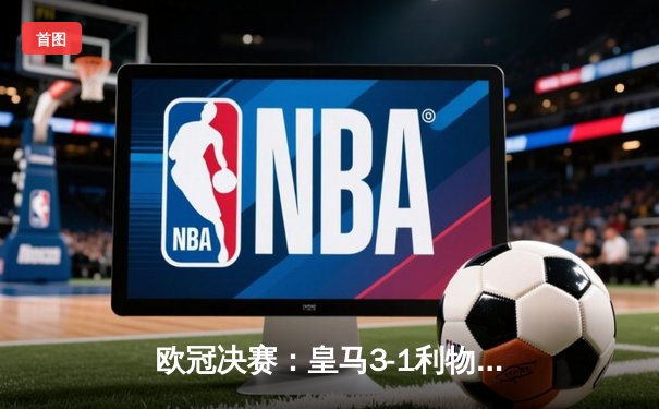 欧冠决赛：皇马3-1利物浦，本泽马双响助队第15次登顶欧洲之巅