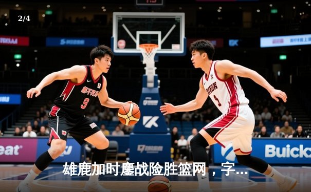 雄鹿加时鏖战险胜篮网，字母哥44分导演密尔沃基逆转好戏 - 2